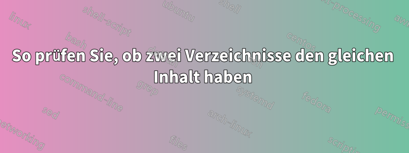 So prüfen Sie, ob zwei Verzeichnisse den gleichen Inhalt haben