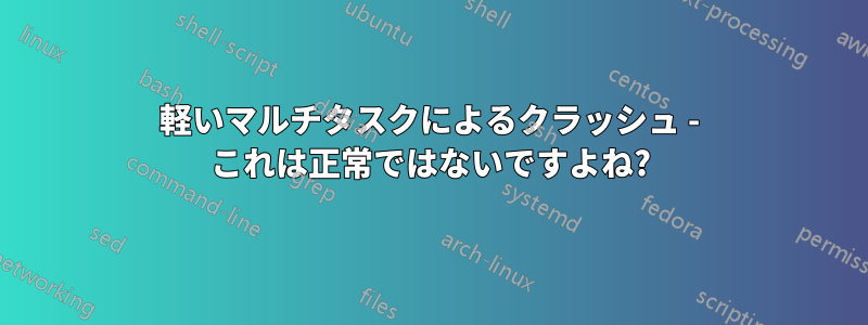 軽いマルチタスクによるクラッシュ - これは正常ではないですよね?