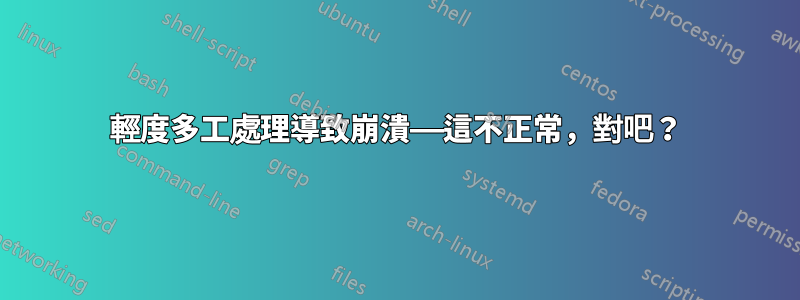 輕度多工處理導致崩潰——這不正常，對吧？