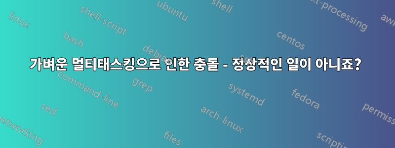 가벼운 멀티태스킹으로 인한 충돌 - 정상적인 일이 아니죠?