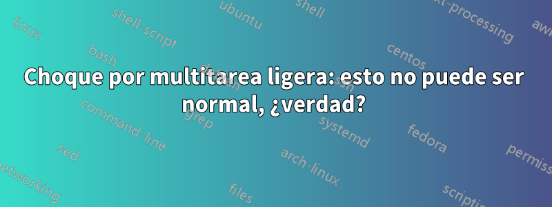 Choque por multitarea ligera: esto no puede ser normal, ¿verdad?