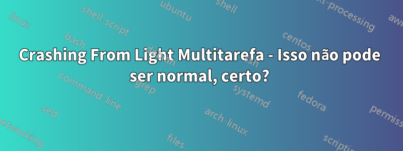 Crashing From Light Multitarefa - Isso não pode ser normal, certo?