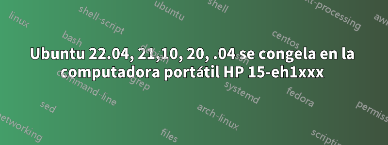 Ubuntu 22.04, 21,10, 20, .04 se congela en la computadora portátil HP 15-eh1xxx