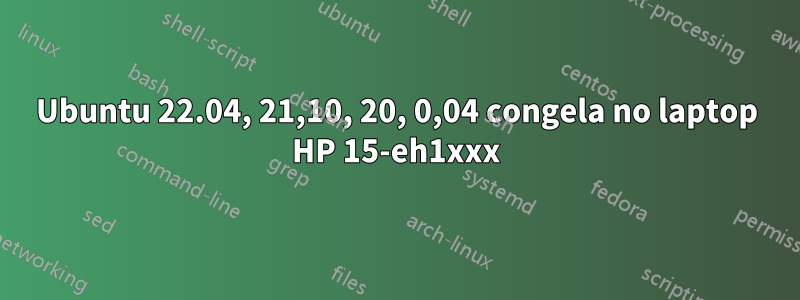 Ubuntu 22.04, 21,10, 20, 0,04 congela no laptop HP 15-eh1xxx