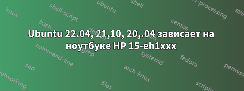 Ubuntu 22.04, 21,10, 20,.04 зависает на ноутбуке HP 15-eh1xxx