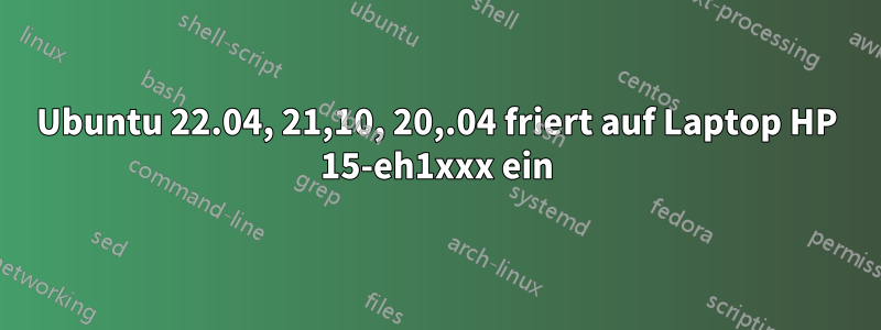 Ubuntu 22.04, 21,10, 20,.04 friert auf Laptop HP 15-eh1xxx ein
