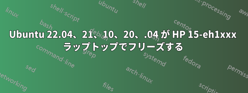 Ubuntu 22.04、21、10、20、.04 が HP 15-eh1xxx ラップトップでフリーズする