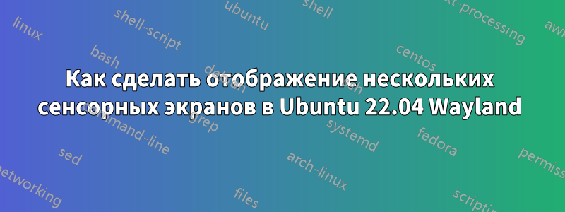 Как сделать отображение нескольких сенсорных экранов в Ubuntu 22.04 Wayland