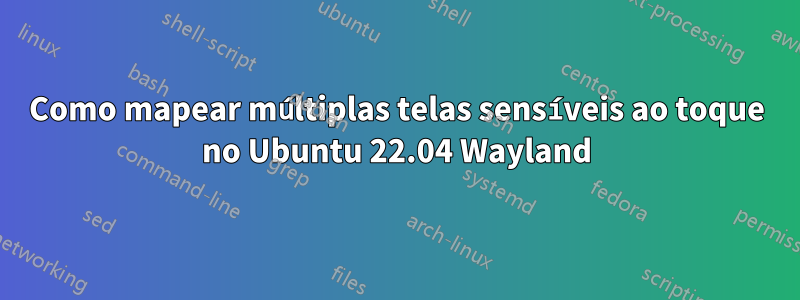 Como mapear múltiplas telas sensíveis ao toque no Ubuntu 22.04 Wayland