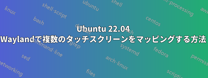 Ubuntu 22.04 Waylandで複数のタッチスクリーンをマッピングする方法
