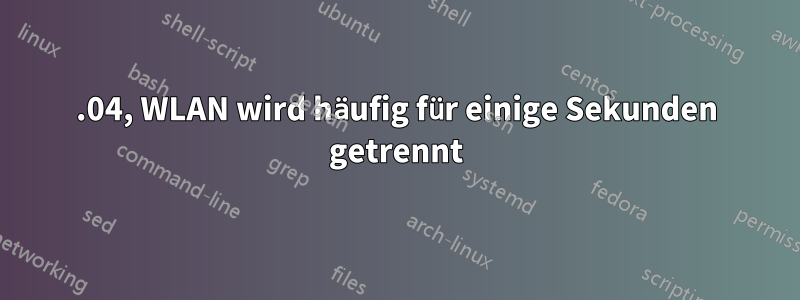 22.04, WLAN wird häufig für einige Sekunden getrennt