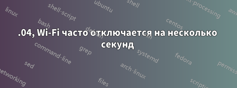 22.04, Wi-Fi часто отключается на несколько секунд