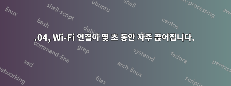 22.04, Wi-Fi 연결이 몇 초 동안 자주 끊어집니다.