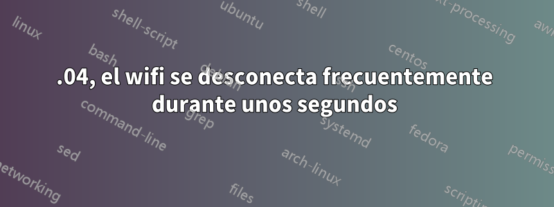 22.04, el wifi se desconecta frecuentemente durante unos segundos