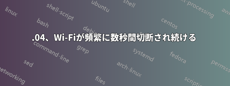 22.04、Wi-Fiが頻繁に数秒間切断され続ける