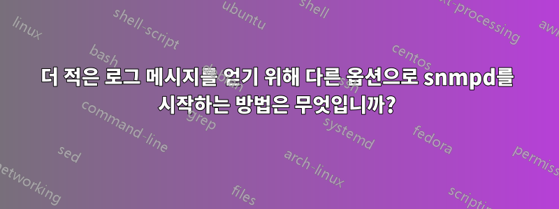 더 적은 로그 메시지를 얻기 위해 다른 옵션으로 snmpd를 시작하는 방법은 무엇입니까?