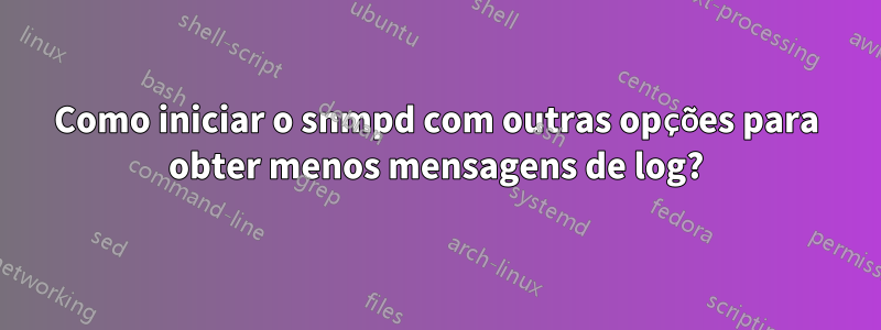 Como iniciar o snmpd com outras opções para obter menos mensagens de log?