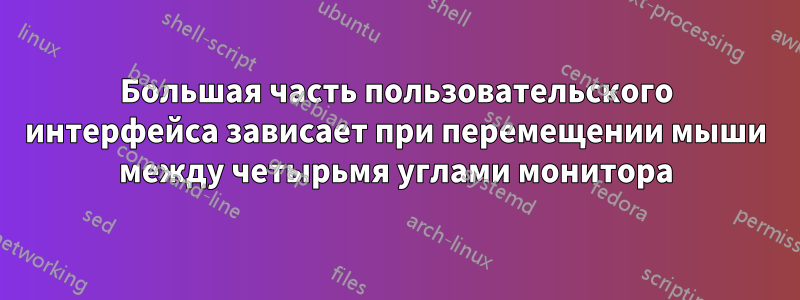 Большая часть пользовательского интерфейса зависает при перемещении мыши между четырьмя углами монитора
