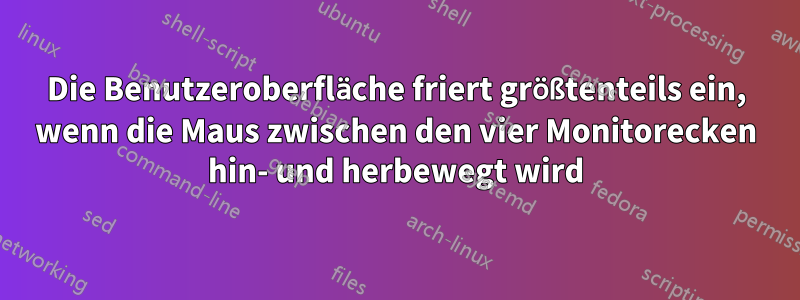 Die Benutzeroberfläche friert größtenteils ein, wenn die Maus zwischen den vier Monitorecken hin- und herbewegt wird