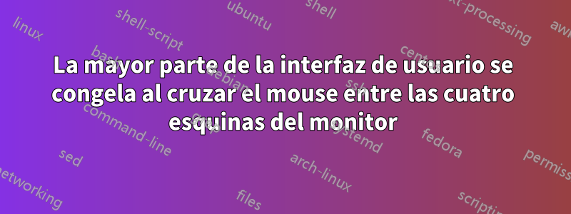 La mayor parte de la interfaz de usuario se congela al cruzar el mouse entre las cuatro esquinas del monitor