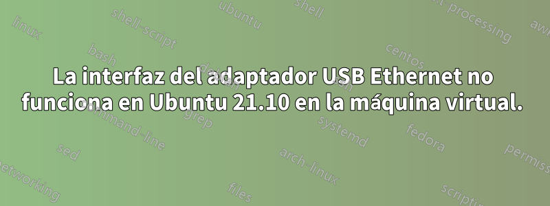 La interfaz del adaptador USB Ethernet no funciona en Ubuntu 21.10 en la máquina virtual.