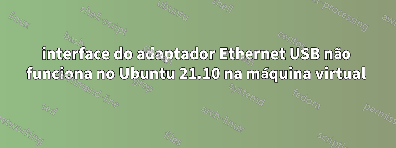 interface do adaptador Ethernet USB não funciona no Ubuntu 21.10 na máquina virtual