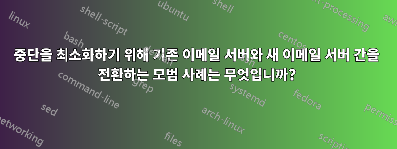 중단을 최소화하기 위해 기존 이메일 서버와 새 이메일 서버 간을 전환하는 모범 사례는 무엇입니까?