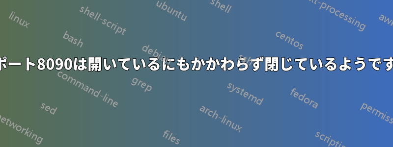 ポート8090は開いているにもかかわらず閉じているようです