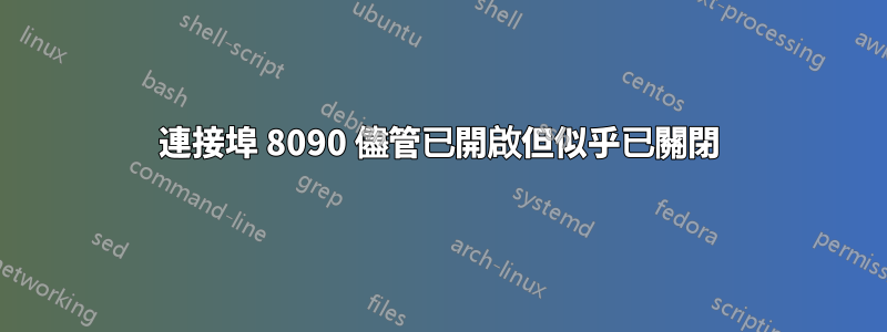 連接埠 8090 儘管已開啟但似乎已關閉