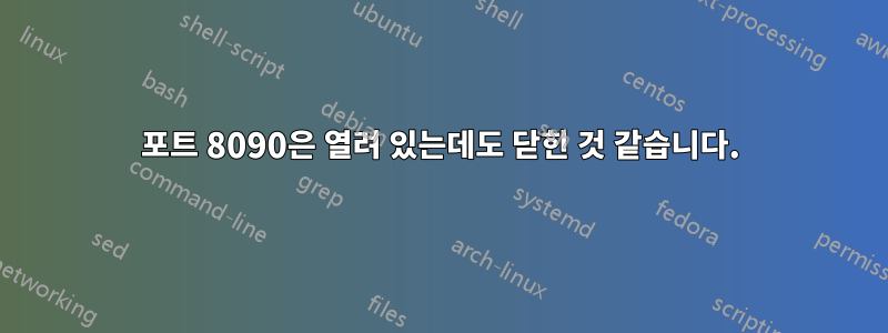 포트 8090은 열려 있는데도 닫힌 것 같습니다.