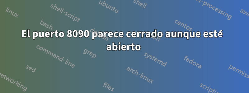 El puerto 8090 parece cerrado aunque esté abierto