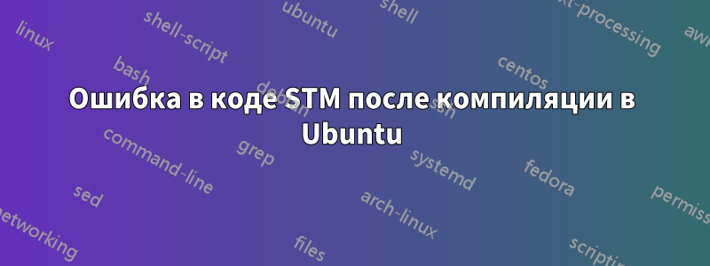 Ошибка в коде STM после компиляции в Ubuntu