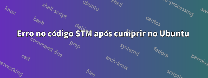 Erro no código STM após cumprir no Ubuntu