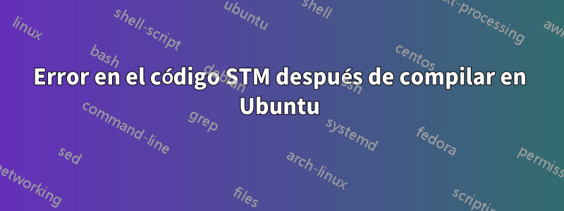 Error en el código STM después de compilar en Ubuntu