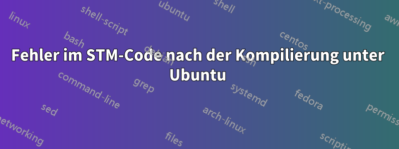 Fehler im STM-Code nach der Kompilierung unter Ubuntu