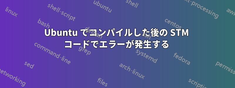 Ubuntu でコンパイルした後の STM コードでエラーが発生する