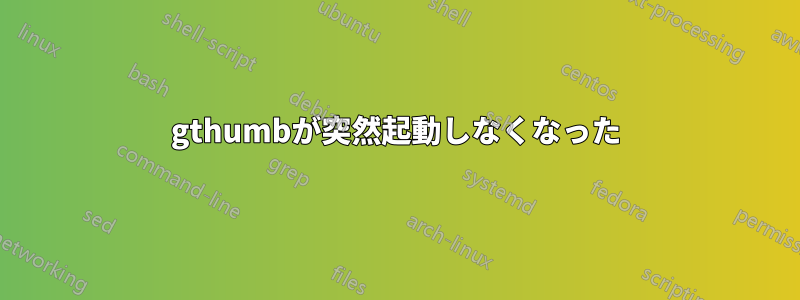 gthumbが突然起動しなくなった