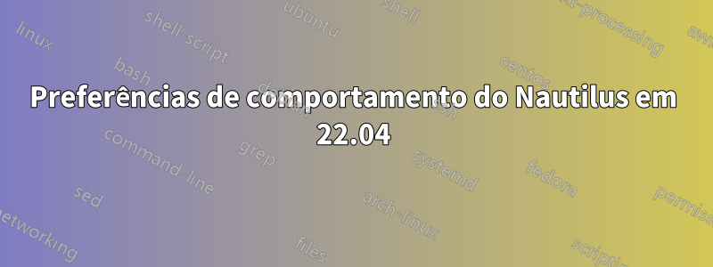 Preferências de comportamento do Nautilus em 22.04