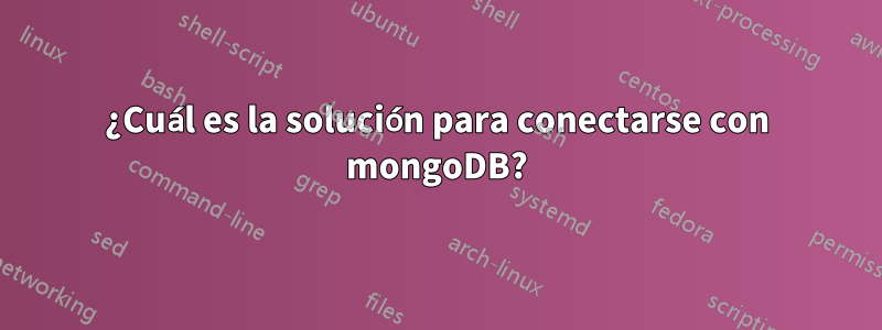 ¿Cuál es la solución para conectarse con mongoDB?