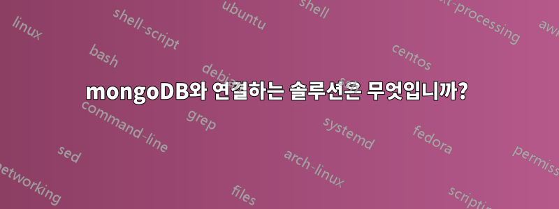 mongoDB와 연결하는 솔루션은 무엇입니까?