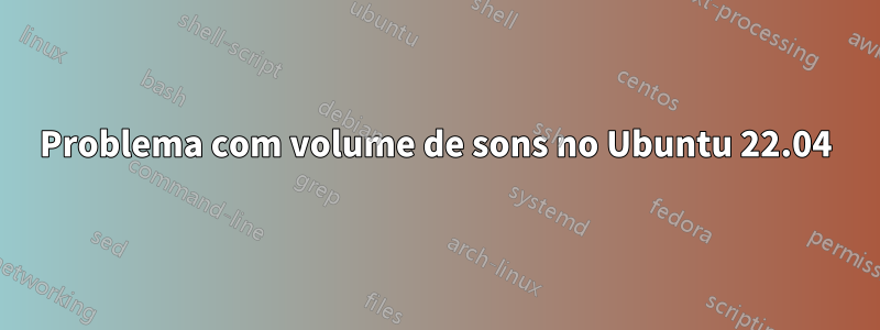 Problema com volume de sons no Ubuntu 22.04