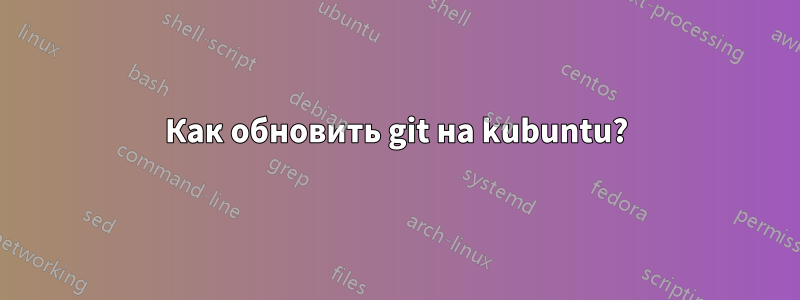 Как обновить git на kubuntu?