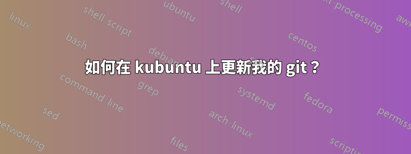 如何在 kubuntu 上更新我的 git？