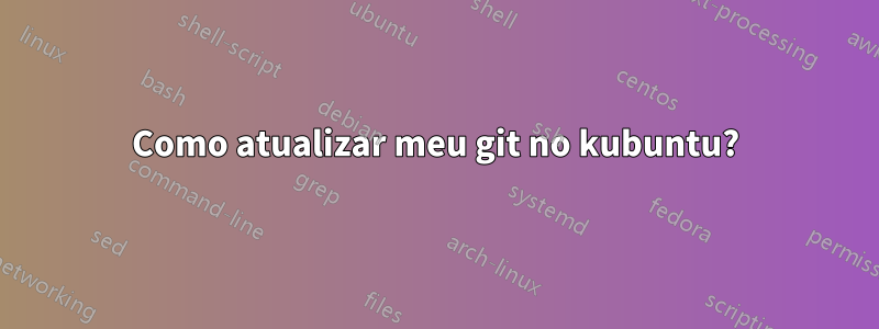 Como atualizar meu git no kubuntu?