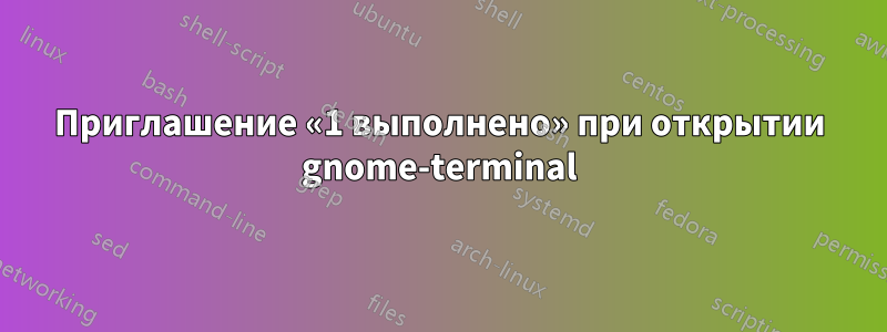 Приглашение «1 выполнено» при открытии gnome-terminal