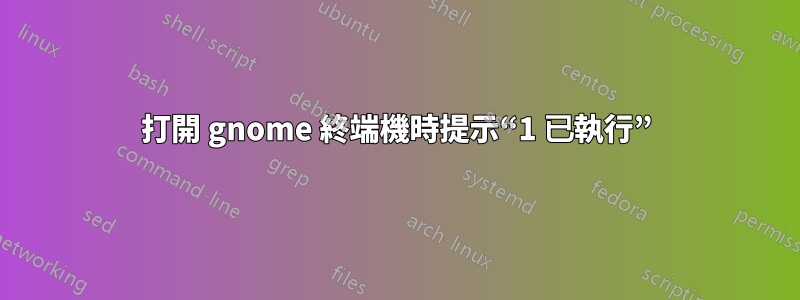 打開 gnome 終端機時提示“1 已執行”