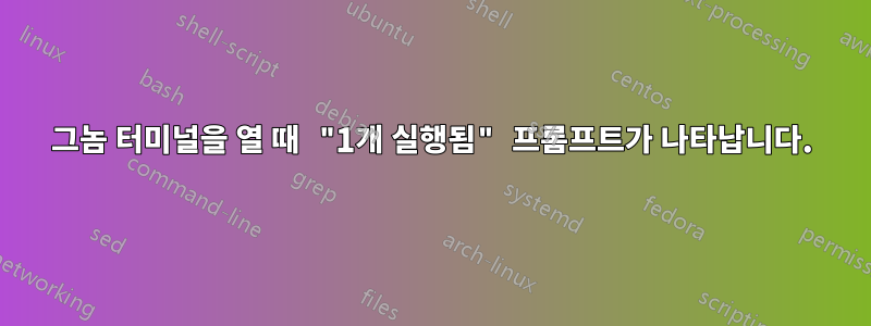 그놈 터미널을 열 때 "1개 실행됨" 프롬프트가 나타납니다.