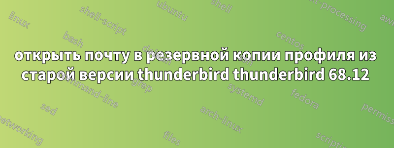 открыть почту в резервной копии профиля из старой версии thunderbird thunderbird 68.12