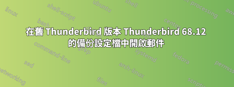 在舊 Thunderbird 版本 Thunderbird 68.12 的備份設定檔中開啟郵件