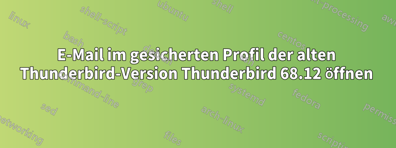 E-Mail im gesicherten Profil der alten Thunderbird-Version Thunderbird 68.12 öffnen